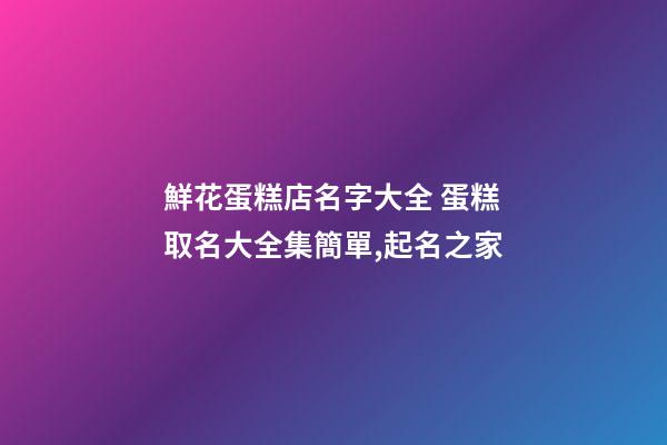 鮮花蛋糕店名字大全 蛋糕取名大全集簡單,起名之家-第1張-店鋪起名-玄機派